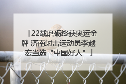 22载磨砺终获奥运金牌 济南射击运动员李越宏当选“中国好人”