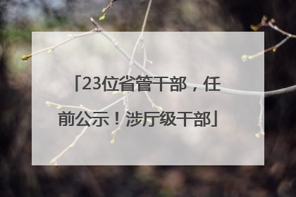 23位省管干部，任前公示！涉厅级干部