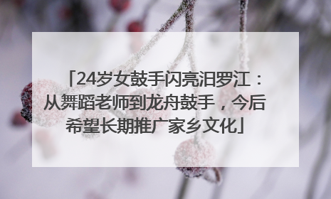 24岁女鼓手闪亮汨罗江：从舞蹈老师到龙舟鼓手，今后希望长期推广家乡文化