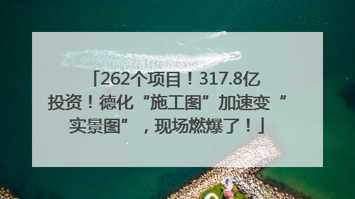 262个项目！317.8亿投资！德化“施工图”加速变“实景图”，现场燃爆了！