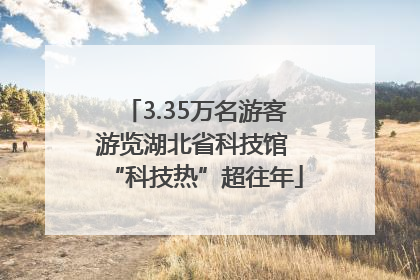 3.35万名游客游览湖北省科技馆 “科技热”超往年