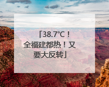 38.7℃！全福建都热！又要大反转