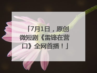 7月1日，原创微短剧《雷锋在营口》全网首播！