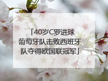40岁C罗进球 葡萄牙队击败西班牙队夺得欧国联冠军