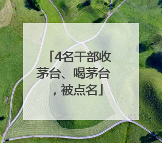 4名干部收茅台、喝茅台，被点名