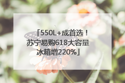550L+成首选！苏宁易购618大容量冰箱增220%