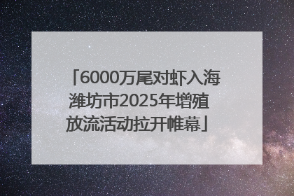 6000万尾对虾入海 潍坊市2025年增殖放流活动拉开帷幕