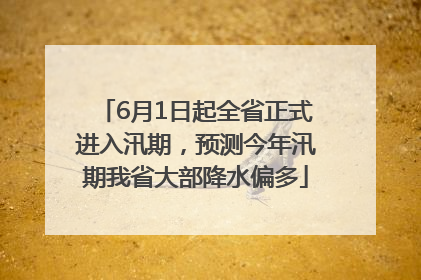 6月1日起全省正式进入汛期，预测今年汛期我省大部降水偏多