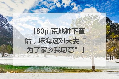 80亩荒地种下童话，珠海这对夫妻“为了家乡我愿意”