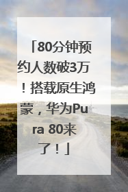 80分钟预约人数破3万！搭载原生鸿蒙，华为Pura 80来了！