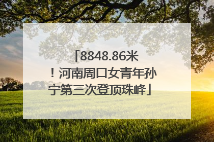 8848.86米！河南周口女青年孙宁第三次登顶珠峰