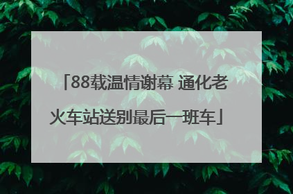 88载温情谢幕 通化老火车站送别最后一班车