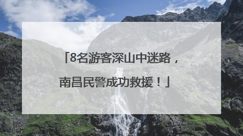 8名游客深山中迷路，南昌民警成功救援！