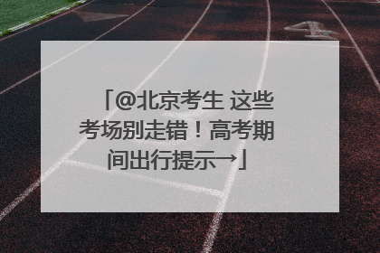 @北京考生 这些考场别走错！高考期间出行提示→