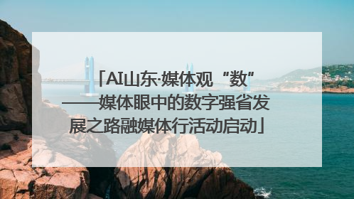AI山东·媒体观“数”——媒体眼中的数字强省发展之路融媒体行活动启动