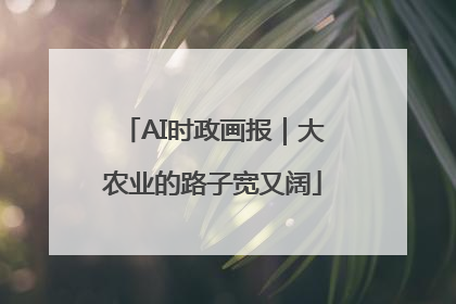 AI时政画报｜大农业的路子宽又阔