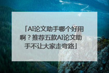 AI论文助手哪个好用啊？推荐五款AI论文助手不让大家走弯路