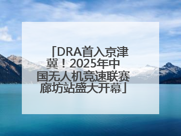 DRA首入京津冀！2025年中国无人机竞速联赛廊坊站盛大开幕