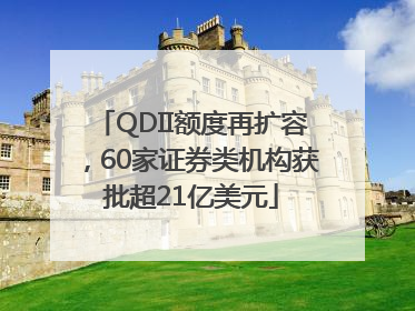 QDII额度再扩容，60家证券类机构获批超21亿美元