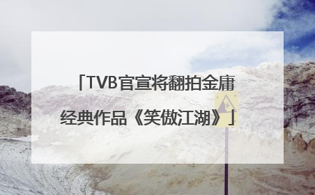 TVB官宣将翻拍金庸经典作品《笑傲江湖》